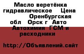  Масло веретёнка гидравлическое  › Цена ­ 2 200 - Оренбургская обл., Орск г. Авто » Автохимия, ГСМ и расходники   